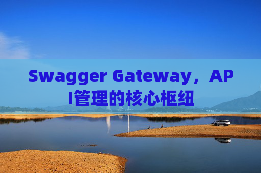 Swagger Gateway,API管理的核心枢纽
